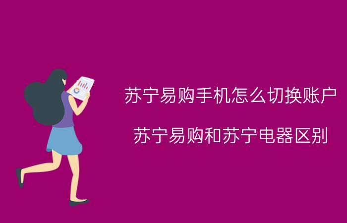 苏宁易购手机怎么切换账户 苏宁易购和苏宁电器区别？